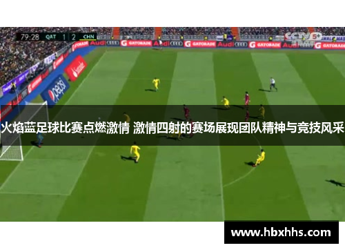 火焰蓝足球比赛点燃激情 激情四射的赛场展现团队精神与竞技风采